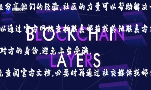 关于imToken钱包的客户服务，具体信息如下：

1. **官方支持**: imToken钱包提供了一个官方的支持系统，用户可以通过其官方网站找到相关的帮助文档和常见问题解答。

2. **社交媒体**: imToken也在社交媒体上提供支持，用户可以通过其官方的Twitter、Telegram或其他社交平台与团队互动，获取最新的动态和支持。

3. **社区支持**: 很多用户在社交媒体和论坛上积极分享他们的经验，社区的力量可以帮助解决一些常见问题。

4. **直接联系**: 如果有特别的需求或问题，用户可以通过官方网站查找联系邮箱或其他联系方式，进行直接的客服咨询。

5. **注意事项**: 在与任何客服沟通时，请确保确认对方的身份，避免上当受骗。

如果你在使用imToken钱包时遇到任何问题，建议首先查阅官方文档，必要时再通过社交媒体或邮件联系他们的客户服务。