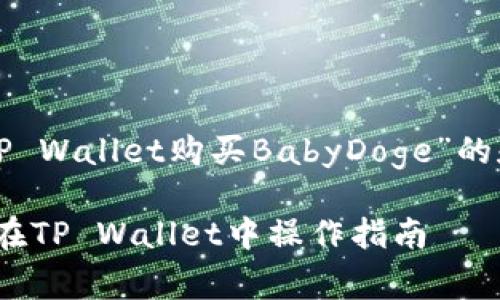 以下是围绕“如何在TP Wallet购买BabyDoge”的和相关关键词的示例：

轻松购买BabyDoge：在TP Wallet中操作指南