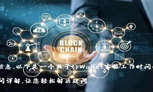 为了确保您获得相关信息，以下是一个关于tpWallet客服工作时间的、关键词和内容大纲。

tpWallet客服工作时间详解，让您轻松解决疑问