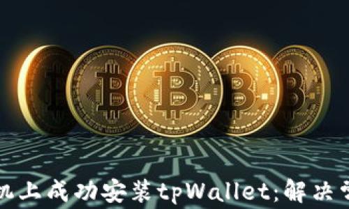 
如何在华为手机上成功安装tpWallet：解决常见问题的指南