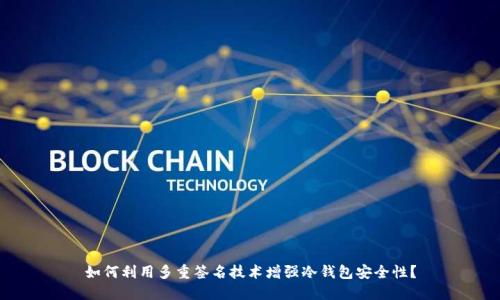 如何利用多重签名技术增强冷钱包安全性？