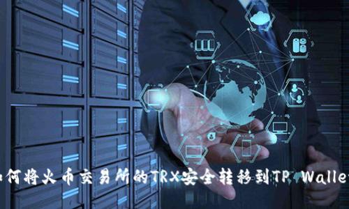 如何将火币交易所的TRX安全转移到TP Wallet？