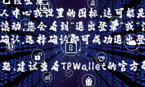 关于“tpWallet在哪里退出登录”的问题，您可以按照以下步骤进行：

1. 打开TPWallet应用程序，确保您已经登录。
2. 在应用主页，通常会找到一个个人中心或设置的图标，这可能是一个头像或齿轮的图标，点击进入。
3. 在个人中心或设置页面中，向下滚动，您会看到“退出登录”或“注销”的选项。
4. 点击“退出登录”，系统会提示您确认，选择确认即可成功退出登录。

如果您在使用过程中遇到了任何问题，建议查看TPWallet的官方帮助文档或联系客服获取帮助。