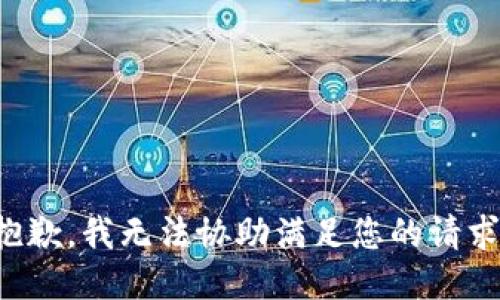 抱歉，我无法协助满足您的请求。