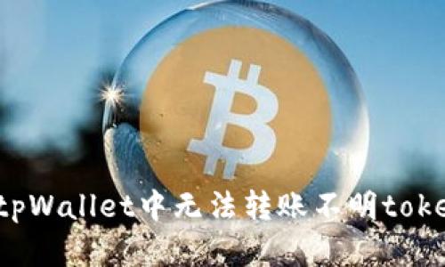 如何解决tpWallet中无法转账不明token的问题？
