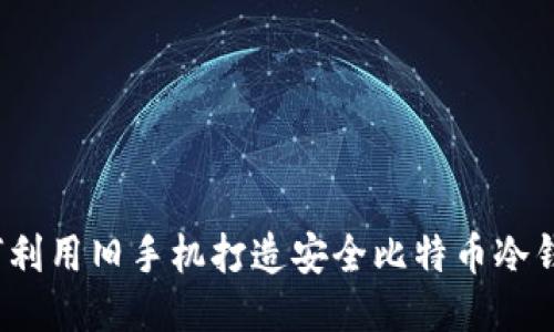 如何利用旧手机打造安全比特币冷钱包？