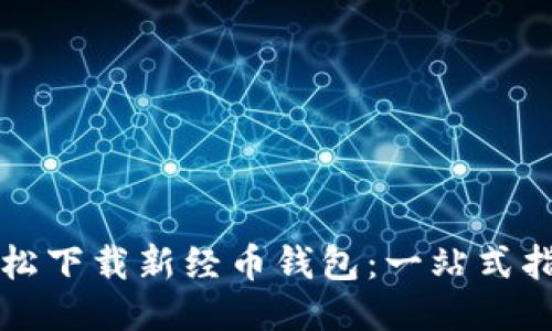 轻松下载新经币钱包：一站式指南