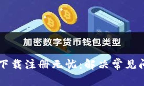 tpWallet下载注册无忧：解决常见问题的方法