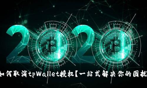 如何取消tpWallet授权？一站式解决你的困扰！