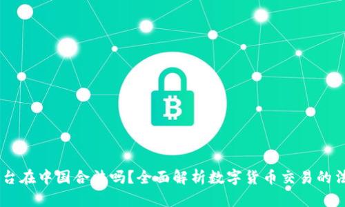 OKEx平台在中国合法吗？全面解析数字货币交易的法律边界