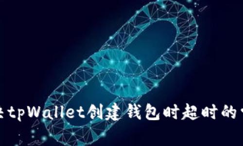 如何解决tpWallet创建钱包时超时的常见问题