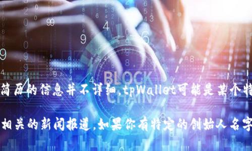 截至我知识的截止日期（2023年10月），关于tpWallet的创始人及其具体简历的信息并不详细。tpWallet可能是某个特定项目或企业的名称，但我无法获取实时或最新的信息。

通常，要找到某个创始人的简历，您可以访问其官方网站、LinkedIn页面或相关的新闻报道。如果你有特定的创始人名字或者想了解的背景信息，请分享，我可以尽量提供一些相关的建议或信息。