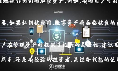 冷钱包有几个地址？解析冷钱包地址及其使用

冷钱包, 加密货币, 比特币地址, 资产安全/guanjianci

一、冷钱包的基本概念
在数字货币的世界中，安全性无疑是最重要的考量之一。冷钱包作为一种安全保存数字资产的方式，帮助用户有效地保护他们的加密货币资产。冷钱包，顾名思义，是一种不与互联网连接的数字钱包，能够避免黑客攻击和恶意软件的威胁。

二、冷钱包的类型
冷钱包主要有硬件钱包和纸钱包两种类型。硬件钱包是专用加密设备，支持多种加密货币。纸钱包则是将私钥和公钥打印在纸张上，以此形成离线存储。这里的关键在于，冷钱包实际上是可以拥有多个地址，这取决于用户如何使用这些钱包。

三、冷钱包的地址结构
每个冷钱包都有其独特的地址结构。以比特币为例，比特币地址通常由字母和数字组成，长度为26到35个字符。用户可以通过冷钱包生成多个地址来接收不同的交易，这种做法不仅能够帮助用户更好地管理资产，还能增加隐私性。

四、冷钱包可以生成几个地址？
冷钱包的地址数量并没有严格的限制。用户可以根据其需求生成多个地址。例如，使用硬件钱包时，用户可在钱包软件上创建多个比特币地址，以便分开不同的交易或用途。这种功能不仅使得管理资产更加清晰，也让用户在交易中更加便利。

五、冷钱包地址的使用场景
冷钱包地址可以用在多种场景中。无论是长期储存、还是日常交易，只要了解如何管理这些地址，用户都可以更灵活地操作他们的加密资产。例如，有的用户可能会为每个交易设置一个新的地址，以降低被跟踪的风险；而有的用户则可能会使用单一地址，以便简化管理。

六、冷钱包地址的风险
虽然冷钱包较之热钱包更能保障资产安全，但是冷钱包地址的管理仍然面临一定的风险。其中，私钥的保护尤为重要，如果私钥被盗用，数字资产将面临被盗的危险。因此，在使用冷钱包时，用户需保持警惕，确保私钥不泄露。

七、总结与建议
冷钱包作为一种有效的数字资产存储方式，能够为用户提供充足的安全保障。而冷钱包所生成的地址数量，也为用户在管理资产时提供了极大的灵活性。建议用户在使用冷钱包的同时，也要养成良好的安全习惯，比如定期备份、妥善存储私钥等，以保障自己的数字资产安全。

经过上面的分析，我们可以看出冷钱包的地址管理不仅关乎安全，也影响着用户的操作便利性。无论你是区块链的新手，还是有经验的投资者，关注冷钱包的使用和地址管理，都能帮助你更好地保护和利用你的数字资产。