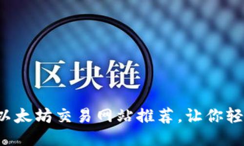 2023年最佳以太坊交易网站推荐，让你轻松交易以太币