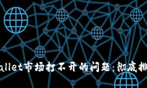 如何解决tpWallet市场打不开的问题：彻底排查与解决方案