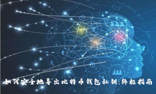 如何安全地导出比特币钱包私钥：终极指南