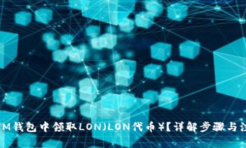 如何在IM钱包中领取LON（LON代币）？详解步骤与注意事项