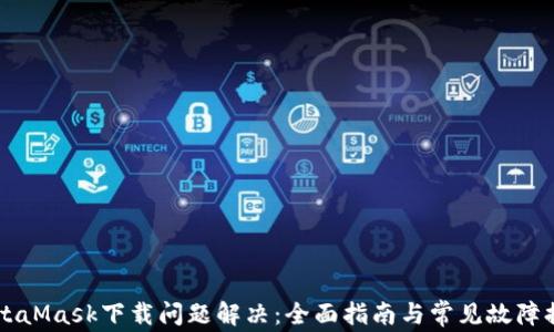 
MetaMask下载问题解决：全面指南与常见故障排查