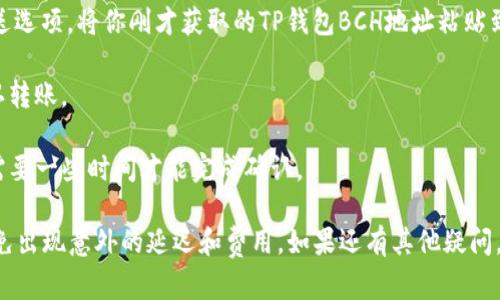是的，BCH（比特币现金）可以转入TP Wallet（TP钱包），前提是该钱包支持BCH的存储和转账功能。TP钱包是一款多币种的钱包，有支持多种加密货币。以下是转账的一般步骤：

1. **下载并安装TP Wallet**：如果你还没有安装TP钱包，请从官方网站或应用商店下载并安装。

2. **创建或导入钱包**：如果你是新用户，按照提示创建一个新钱包；如果你已经有一个钱包，可以选择导入。

3. **获取BCH地址**：打开TP钱包，找到“接收”或“收款”选项，选择BCH会生成一个BCH地址。这个地址是用来接收BCH的。

4. **发送BCH**：在你当前持有BCH的交易所或钱包中，选择发送选项，将你刚才获取的TP钱包BCH地址粘贴到收款地址栏中，输入要转账的数量。

5. **确认转账**：检查一下详情，确保地址和金额无误，然后确认转账。

6. **等待确认**：转账后，可以在TP钱包中查看交易记录，通常需要一些时间才能完成确认。

在操作前，确保你了解当前的网络费用以及确认时间等信息，以免出现意外的延迟和费用。如果还有其他疑问，建议查阅TP钱包的官方帮助文档或相关社区的支持信息。