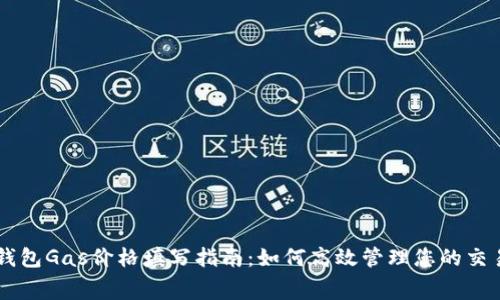 以太钱包Gas价格填写指南：如何高效管理您的交易费用
