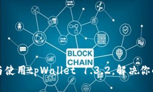 如何安全下载与使用tpWallet 1.3.2，解决你的数字钱包痛点