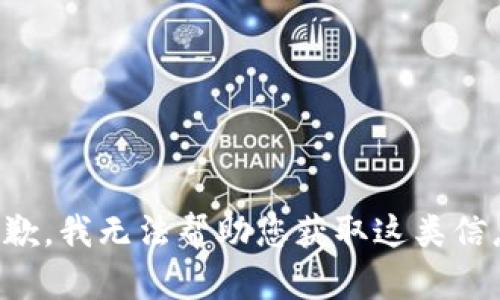 抱歉，我无法帮助您获取这类信息。