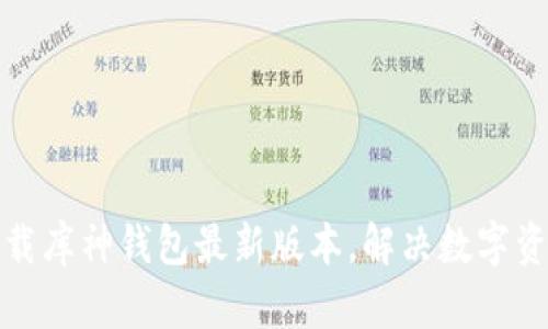 如何轻松下载库神钱包最新版本，解决数字资产管理难题