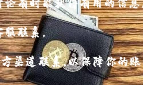 tpWallet 的客服服务情况可能会随着时间和政策的变化而有所不同。通常，很多数字钱包和加密货币平台会提供多种客服支持方式，包括在线客服、邮件支持、社区论坛等。

如果你在使用 tpWallet 时遇到问题，建议你首先查看官方网页或应用内的帮助中心，通常会有最常见问题的解答和联系方式。如果你需要与客服取得联系，可以尝试以下几种方式：

1. **官方网站**：访问 tpWallet 的官方网站，查找是否有在线客服或联系方式。

2. **社交媒体**：许多平台会在社交媒体上提供支持，查看他们的官方社交媒体页面可能会有所帮助。

3. **社区论坛**：一些用户可能会在论坛中讨论相似的问题，积极参与社区讨论有时能获得有用的信息。

4. **邮件支持**：如果没有找到实时客服选项，查看是否可以通过邮件与其客服联系。

请确保在与任何客服互动时保持警惕，避免受到诈骗信息的影响。确保你与官方渠道联系，以保障你的账号和资产安全。
