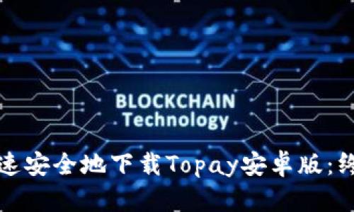 如何快速安全地下载Topay安卓版：终极指南