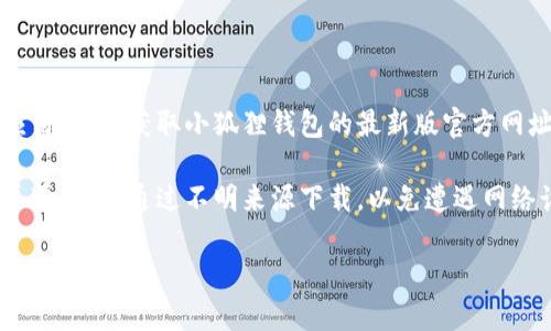 小狐狸钱包（Foxy Wallet）是一款集成了多种数字货币功能的钱包应用。若想获取小狐狸钱包的最新版官方网址，建议您访问其官方网站或查询官方社交媒体渠道以获取最新信息。

为了确保安全，在下载或访问任何数字货币钱包时，请确保使用官方渠道，避免通过不明来源下载，以免遭遇网络诈骗或恶意软件。

如果您需要更多关于小狐狸钱包的使用信息或帮助，请随时告诉我。