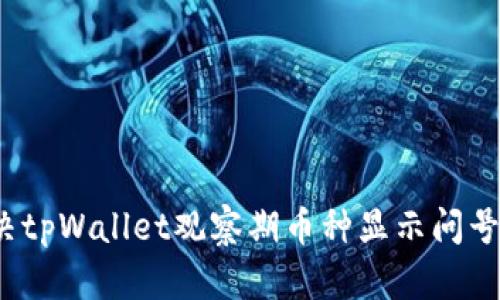 如何解决tpWallet观察期币种显示问号的问题？