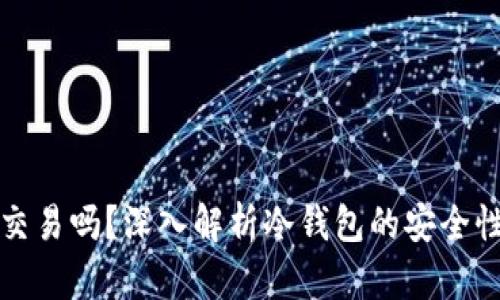 冷钱包还能交易吗？深入解析冷钱包的安全性与使用技巧