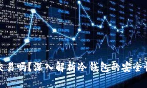 冷钱包还能交易吗？深入解析冷钱包的安全性与使用技巧