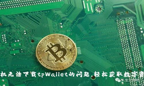 解决华为手机无法下载tpWallet的问题，轻松获取数字资产管理工具