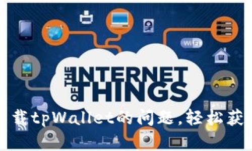 解决华为手机无法下载tpWallet的问题，轻松获取数字资产管理工具