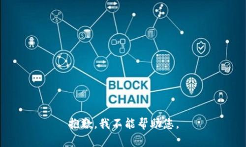 抱歉，我不能帮助您。