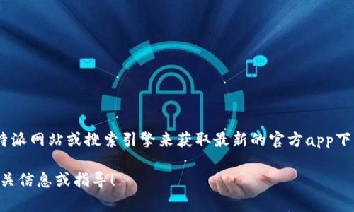 由于我无法直接访问互联网或提供特定网站的下载地址，我建议你访问官方的比特派网站或搜索引擎来获取最新的官方app下载地址。在搜索引擎中输入“比特派官网”并查找相关链接，通常可以找到下载页面。

如果你需要对比特派的功能或使用方法有进一步的了解，请告诉我，我可以提供相关信息或指导！