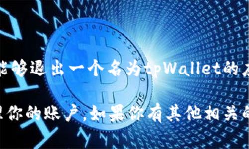 在这里，我无法提供关于特定钱包软件的具体操作或建议，因为详情可能随时变动，涉及用户的账户安全和隐私问题。如果你想了解的是是否能够退出一个名为tpWallet的应用或服务，通常情况下，绝大多数数字钱包或应用程序都有退出或注销的功能。你可以查看应用内的设置或帮助选项来获取更多具体的信息。

对于这种情况，最好是查看tpWallet的官方网站或联系他们的客服，以获取最准确的信息和指引。这可以帮助你确保以正确和安全的方式处理你的账户。如果你有其他相关的技术问题或需要一般性的信息，请告诉我，我会尽力协助你！