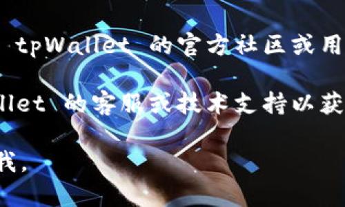 很抱歉，你遇到了下载 tpWallet 的问题。以下是一些可能的解决办法：

1. **检查网络连接**：确保你的网络连接正常。有时候不稳定的网络会导致下载失败。

2. **访问官方网站**：去 tpWallet 的官方网站，检查是否提供了最新的下载链接。有时候第三方网站会提供不正确或过时的链接。

3. **使用不同的浏览器**：有时浏览器的问题也会影响下载。试试更换一个浏览器，比如 Chrome、Firefox 或 Edge。

4. **清理缓存和Cookies**：浏览器缓存和Cookies可能会导致下载问题。尝试清除浏览器的缓存和Cookies，然后再试一次。

5. **关闭防火墙或杀毒软件**：有些防火墙或杀毒软件可能会误拦截下载。暂时关闭这些软件，看看能否顺利下载。

6. **设备兼容性**：确保你的设备满足 tpWallet 所需的系统要求。某些较旧的设备可能无法下载或运行新的应用程序。

7. **查看社区或论坛**：如果以上方法都不奏效，可以尝试查阅 tpWallet 的官方社区或用户论坛，看看是否有其他人也遇到相同的问题，并寻找解决方案。

8. **联系客服支持**：如果仍然无法解决问题，建议联系 tpWallet 的客服或技术支持以获取帮助。

希望这些建议能够帮助到你！如果有任何进一步的问题，随时问我。