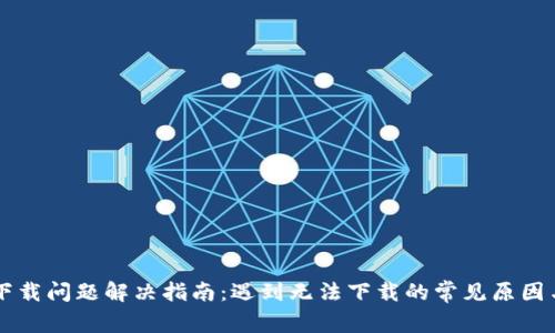 tpWallet下载问题解决指南：遇到无法下载的常见原因与解决方法