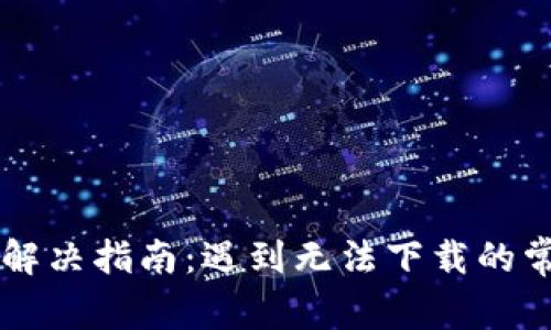 tpWallet下载问题解决指南：遇到无法下载的常见原因与解决方法