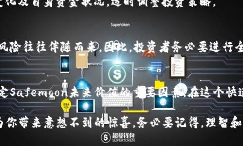   Safemoon币：2023年投资前景分析及风险评估 / 

 guanjianci Safemoon, 加密货币, 投资分析, 风险评估 /guanjianci 

一、什么是Safemoon？
Safemoon是一种基于区块链的加密货币，首次在2021年推出。它的推出引起了不少加密货币爱好者的关注，因为它的设计理念大大不同于传统的加密货币。在Safemoon的生态系统中，交易的每笔费用将有一部分被回馈给现有持有者，这种机制旨在鼓励长期持有。
与许多传统的加密货币不同，Safemoon允许用户通过交易费用获得额外的“奖励”。每次交易都会收取10%的手续费，5%分配给持有人，另外5%用于流动性池，这样的设计意图在于减少交易频率，以促进用户长期持有。这种创新的盈利模式确实吸引了不少投资者，但它也带来了潜在风险。

二、Safemoon投资的优势
在投资Safemoon之前，我们先来看看它的一些优势。
h41. 通货紧缩模型/h4
Safemoon引入了一种通货紧缩机制，每次交易都将减少流通中的代币数量。这意味着，随着时间的推移，如果需求保持稳定或上升，代币的价值有可能会上涨。

h42. 社区支持强大/h4
Safemoon的成功离不开其庞大的社区支持。进一步观察，可以发现，很多投资者愿意通过社交媒体、在线论坛等形式将Safemoon进行传播，增强了其市场信任感和影响力。

h43. 持续发展的项目生态/h4
不断扩展的产品和服务，也加强了Safemoon的市场地位。例如，Safemoon正在开发其交易所、钱包、游戏等，这些都可能为代币带来新的使用场景，从而增加其价值。

三、投资Safemoon的风险
尽管Safemoon具备了一些投资优势，但潜在的风险和不确定性同样不容忽视。
h41. 高度波动性/h4
加密货币市场的本质决定了它的高度波动性。Safemoon并不例外，其价格波动可能会对投资者造成巨大的短期损失。在投资时，你需要做好心理准备，接受这种风险。

h42. 监管风险/h4
随着加密货币市场的快速发展，全球各国的监管政策也在不断变化。未来可能出现对加密货币更为严格的规定，这对于Safemoon这样的新兴币种来说，可能会造成不小的打击。

h43. 项目本身的不确定性/h4
任何加密项目都有可能面临团队变动或者项目失败的风险。Safemoon作为一个相对较新的项目，其未来发展并不确定。在投资这类项目时，福利和风险并存，投资者需谨慎选择。

四、投资建议
对于准备投资Safemoon的用户来说，可以考虑以下几点建议。
h41. 充分了解项目背景/h4
在做投资决策之前，应该对Safemoon的发展历程、团队背景及更新动态进行深入了解。加入Safemoon的社群，与其他投资者交流，获取更多的信息，以便更好地做出判断。

h42. 财务规划与风险控制/h4
不要把所有的资金都投入到Safemoon中，建议进行资产的分散投资。设定好合理的投资金额，并为自己设定止损策略，减少可能的风险与损失。

h43. 定期评估投资情况/h4
市场变化会影响到投资的情况，因此定期检查Safemoon的表现以及整个加密货币市场的发展非常重要。从而根据市场变化及自身资金状况，适时调整投资策略。

五、总结
投资Safemoon币需理性看待其优势与风险，充分了解市场情况之后再做选择。尽管它有可能带来丰厚的回报，但更高的风险往往伴随而来。因此，投资者务必要进行全面的研究和个性化的财务规划，做出适合自己的投资决策。 

六、未来展望
展望未来，Safemoon是否值得投资依然是个见仁见智的问题。但无论如何，持久的市场信任和项目的持续发展都将是决定Safemoon未来价值的重要因素。在这个快速变化的市场中，保持敏锐的嗅觉，随时调整策略，是每一个加密货币投资者必须具备的能力。 

Safemoon可能不是每个人的首选投资，但如果你对加密货币市场充满热情，并且愿意接受风险，那么Safemoon也许能为你带来意想不到的惊喜。务必要记得，理智和冷静是成功投资的关键。