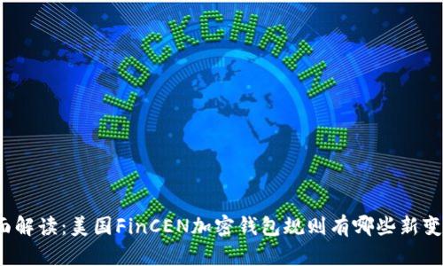 全面解读：美国FinCEN加密钱包规则有哪些新变化？