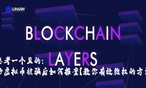 思考一个且的:  
炒虚拟币被骗后如何报案？教你有效维权的方法