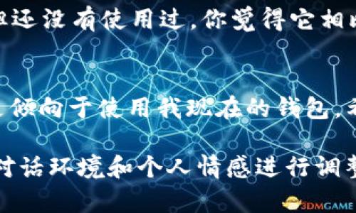 如果有人推荐tpWallet，你可以根据情况进行不同的回复。以下是几种可能的回复方式：

1. **积极回应**：
   - “谢谢你的推荐！我一直在寻找一个好的钱包，tpWallet听起来不错，我会去了解一下。”

2. **询问详细信息**：
   - “谢谢推荐！你能告诉我tpWallet有哪些特别的功能吗？我想更了解它。”

3. **分享个人经验**：
   - “我之前听说过tpWallet，但还没有使用过。你觉得它相比其他钱包有哪些优势呢？”

4. **礼貌拒绝**：
   - “谢谢你的推荐，但我目前更倾向于使用我现在的钱包。希望之后有机会再了解tpWallet！”

以上这些回复都可以根据具体的对话环境和个人情感进行调整，让讨论更加顺畅有趣。