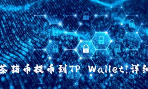 如何将抹茶猪币提币到TP Wallet：详细步骤解析