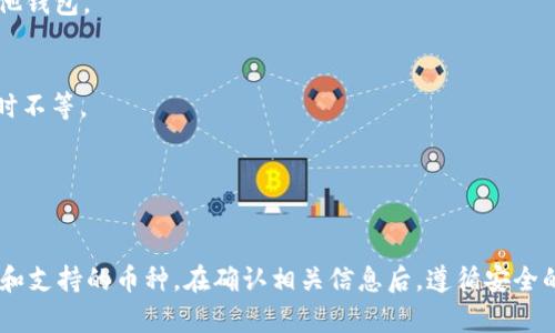 关于“tpWallet可以转钱给麦子钱包吗”的问题，首先我们需要明确两个钱包之间的转账机制和支持的功能。

### 1. 钱包之间的转账可能性

通常情况下，不同的数字钱包（如tpWallet和麦子钱包）之间的转账需要依赖于以下几个因素：

- **支持的网络协议**：如果两个钱包都支持相同的区块链网络（如Ethereum、Bitcoin等），那么在理论上是可以互相转账的。
- **转账的功能**：要确认tpWallet是否提供转账功能以及是否支持向麦子钱包的用户地址进行转账。
- **币种支持**：确保双方钱包都支持相同的币种，如果tpWallet支持的币种麦子钱包不支持，那么转账将无法完成。

### 2. 查阅官方资料

为了准确回答这个问题，可以采取以下步骤：

- **访问官方网站**：查看tpWallet和麦子钱包的官方网站，了解其功能、支持的币种和网络。
- **查询用户手册或FAQ**：大多数钱包都会提供关于如何进行转账的具体指南。
- **联系客户支持**：如果在网上找不到明确的答案，可以直接联系客服，询问他们是否支持这种转账。

### 3. 转账流程

如果确定tpWallet可以向麦子钱包转账，接下来的步骤通常包括：

1. **获取麦子钱包的收款地址**：在麦子钱包中查找并复制其收款地址。
2. **在tpWallet中选择转账功能**：找到转账或发送资金的选项。
3. **输入收款地址和金额**：确保输入信息无误，以避免转账错误。
4. **确认转账**：在确认所有信息无误后，进行转账操作。

### 4. 安全注意事项

- **确认地址准确性**：在输入地址时一定要小心，任何的错误都会导致资金丢失。
- **确保网络安全**：确保在安全的网络环境下进行转账，例如避免在公共Wi-Fi下进行操作。
- **注意手续费**：了解转账可能产生的手续费，以免影响到实际到账的金额。

### 5. 常见问题解答

- **Q1: 我能否在tpWallet转账给其他钱包吗？**
  - 是的，您可以将资金从tpWallet转到支持相同币种和网络的其他钱包。
  
- **Q2: 转账需要多长时间？**
  - 转账时间通常取决于网络的繁忙程度，可能从几分钟到几个小时不等。

- **Q3: 如果转账失败，我该怎么办？**
  - 检查地址和网络状态，联系钱包客服寻求帮助。

总之，tpWallet是否能够转账给麦子钱包，主要取决于两者的兼容性和支持的币种。在确认相关信息后，遵循安全的转账步骤，便可以顺利完成转账。如果还有其他问题，欢迎随时咨询。