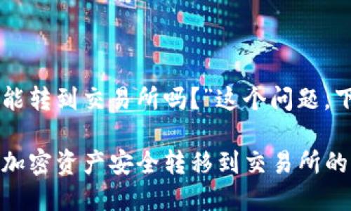 关于“tpWallet的币还能转到交易所吗？”这个问题，下面是一个详细的讨论。

### tpWallet：您的加密资产安全转移到交易所的指南