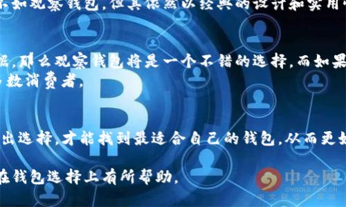   观察钱包与普通钱包的区别：选择最适合你需求的钱包 / 

 guanjianci 观察钱包, 普通钱包, 钱包选择, 钱包功能 /guanjianci 

引言
在现代生活中，钱包不仅仅是一个单纯的载体，它承载着我们的个人财产和身份象征。而在众多钱包的类型中，观察钱包和普通钱包各具特色，各自满足了不同的需求。今天，我们来深入分析这两种钱包的区别，帮助你选择最合适的一款。

一、观察钱包的定义与特点
观察钱包，顾名思义，是一种可以便捷查看内含物品的特殊钱包。通常，这种钱包的设计考虑了易用性和功能性，开口的方式、隔层的设置、甚至是材质的选择都为用户体验进行了提升。例如，观察钱包的透明窗设计，能够让用户一目了然地看到里面的卡片、票据等。
此外，观察钱包一般还具备一定的安全特性，如RFID防盗功能，保护用户的信用卡信息不被盗取。这样的设计使得观察钱包在现代社会日益受到青睐，特别是对于时刻需要使用卡片的上班族和频繁出行的旅客来说，更是一个理想的选择。

二、普通钱包的定义与特点
普通钱包则是指那些设计比较传统，功能较为基础的钱包。普通钱包通常由不同的材质制成，如皮革、布料等，主要的功能是方便携带现金和卡片。在使用上，普通钱包通常没有太多额外的科技元素，更多的是依靠经典的设计和材料来吸引消费者。
例如，传统的折叠钱包通常只有几个卡槽和现金夹，没有专门的窗户来查看内容物。这种钱包虽然简单，但却因其经典的造型和可靠的构造而长久流行，适合绝大多数用户使用，无需额外的科技或复杂性。

三、观察钱包与普通钱包的外观设计
外观设计是消费者选择钱包时的重要因素之一。观察钱包在设计上通常更追求时尚感与科技感，其外观可能会更加精致、颜色也多样化，以迎合年轻消费者的审美。
而普通钱包则偏向于经典风格，虽然也可以有各种色彩和形状，但整体风格比较稳重，注重的是实用性。普通钱包可能会使用传统的皮革或者耐磨性强的绳子材质，而观察钱包则倾向于使用轻便、耐磨的合成材料或有防水功能的面料。

四、功能与使用场景比较
观察钱包的功能明显更加丰富和复杂，除了基本的现金和卡片收纳外，它通常还具备透明窗口、RFID安全层等功能满足现代消费者的使用需求。这使得观察钱包在日常生活和快节奏的工作场景中都能够得心应手。
例如，在快节奏的城市生活中，上班族往往需要迅速取出信用卡或交通卡，观察钱包就能很好地满足这类需求。透明窗口能让他们快速找到必要的卡片，节省时间，让生活更高效。
反观普通钱包，在简约省力的基础上，功能较为单一。虽然其也能满足基本需求，但在快节奏的生活中，用户可能会感觉到不方便。而在休闲场合，普通钱包的经典设计则可能更加适合，与休闲装形成良好的搭配。

五、价格与性价比
观察钱包由于其科技含量高，设计新颖，通常价格比普通钱包要高。在选择观察钱包时，消费者需要关注其材质、品牌、功能等多方面，找到适合自己需求的性价比高的产品。
普通钱包的价格区间较广，从几十元到几百元都有，消费者可以根据自己的预算做出选择。虽然在功能性和科技创新上不如观察钱包，但其依然以经典的设计和实用性赢得了大批忠实用户。

六、如何选择适合自己的钱包
在选择钱包时，首先要考虑到自己的生活方式和使用需求。如果你是快节奏的上班族，常常需要频繁使用各类卡片和票据，那么观察钱包将是一个不错的选择。而如果你更喜爱经典风险低的设计，不需要太多的科技功能，普通钱包则能满足你的基本需求。
此外，预算也是一个必不可少的考虑因素。观察钱包尽管具备更多功能，但相对价格较高；普通钱包则经济实惠，适合大多数消费者。

总结
观察钱包与普通钱包的区别，归根结底在于功能性、设计风格、使用场景以及价格等方面。根据自己的需求及生活方式做出选择，才能找到最适合自己的钱包，从而更好地管理我们的财物和个人形象。无论是追求时尚科技的观察钱包，还是倾心于经典的普通钱包，最适合的才是最好的。 

这样，本文从多个角度分析了观察钱包和普通钱包的区别，并且以的语言为用户提供了实用的信息，相信会对潜在买家在钱包选择上有所帮助。