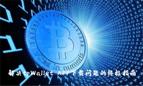 解决tpWallet APP下载问题的终极指南